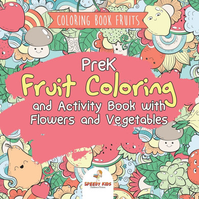 Coloring Book Fruits. PreK Fruit Coloring and Activity Book with Flowers and Vegetables. Tummy-licious Natural Produce for Coloring, Drawing and Ident