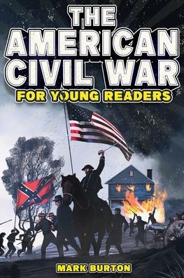 The American Civil War for Young Readers: The Greatest Battles and Most Heroic Events of the American Civil War