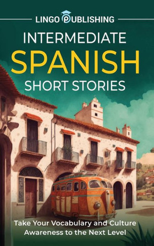 Intermediate Spanish Short Stories: Take Your Vocabulary and Culture Awareness to the Next Level