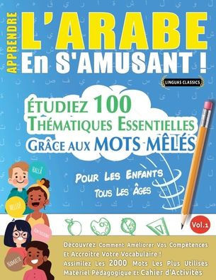 Apprendre l'Arabe En s'Amusant - Pour Les Enfants: Tous Les ?es - ?udiez 100 Th?atiques Essentielles Gr?e Aux Mots M?? - Vol.1