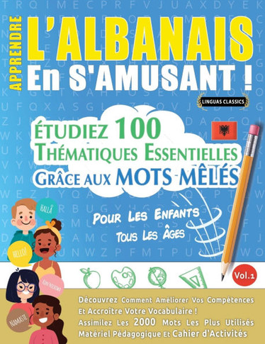 Apprendre l'Albanais En s'Amusant - Pour Les Enfants: Tous Les ?es - ?udiez 100 Th?atiques Essentielles Gr?e Aux Mots M?? - Vol.1