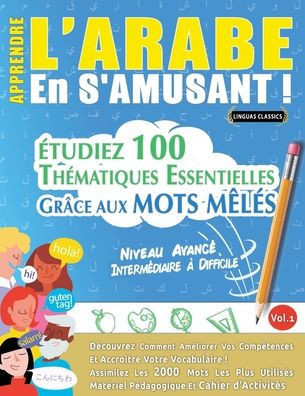 Apprendre l'Arabe En s'Amusant - Niveau Avanc? Interm?iaire ?Difficile - ?udiez 100 Th?atiques Essentielles Gr?e Aux Mots M?? - Vol.1