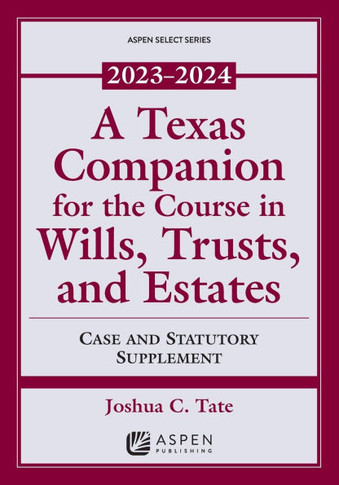 A Texas Companion for the Course in Wills, Trusts, and Estates: Case and Statutory Supplement, 2023-2024