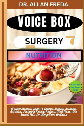 Voice Box Surgery Nutrition: A Comprehensive Guide To Optimal Surgery Recovery Nutrition, Featuring Healing Recipes, Meal Plans, And Expert Tips Fo