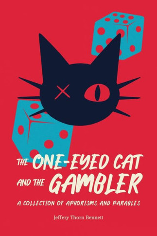 The One-Eyed Cat and the Gambler: A Collection of Aphorisms and Parables