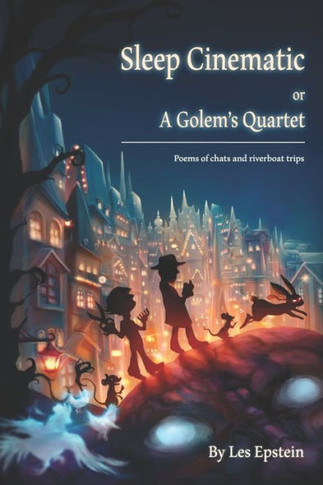 Sleep Cinematic or A Golem's Quartet: Poems of chats and riverboat trips