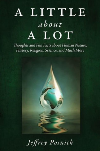 A Little About A Lot: Thoughts and Fun Facts about Human Nature, History, Religion, Science, and Much More