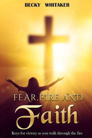 Fear, Fire and Faith: Keys For Victory As You Walk Through The Fire
