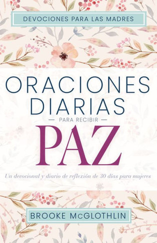 Oraciones Diarias Para Recibir Paz: Un Devocional Y Diario de Reflexi? de 30 D?s Para Mujeres