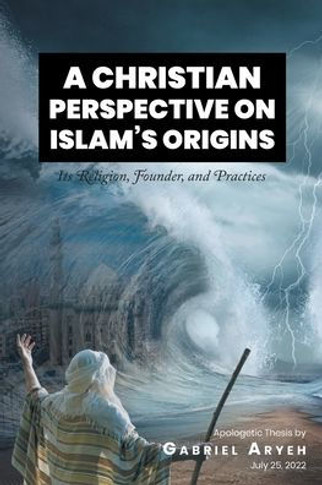 A Christian Perspective on Islam's Origins: Its Religion, Founder, and Practices