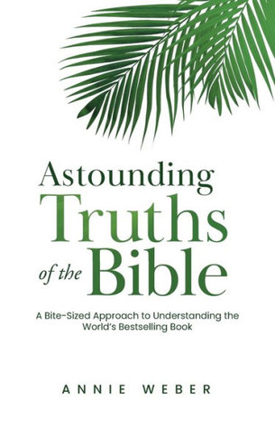 Astounding Truths of the Bible: A Bite-Sized Approach to Understanding the World's Bestselling Book