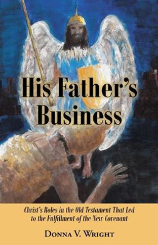 His Father's Business: Christ's Roles in the Old Testament That Led to the Fulfillment of the New Covenant