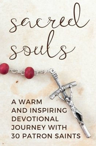 Sacred Souls: A Warm and Inspiring Devotional Journey With 30 Patron Saints