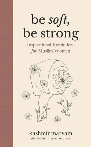 Be Soft, Be Strong: Inspirational Reminders for Muslim Women
