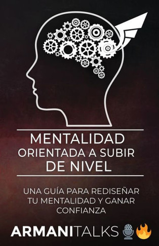 Mentalidad Orientada a Subir de Nivel: Una Gu? para Redise?r Tu Mentalidad y Ganar Confianza (Spanish Edition)
