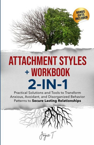 Attachment Styles + Workbook 2-IN-1: Practical Solutions and Tools to Transform Anxious, Avoidant, and Disorganized Behavior Patterns to Secure Lastin
