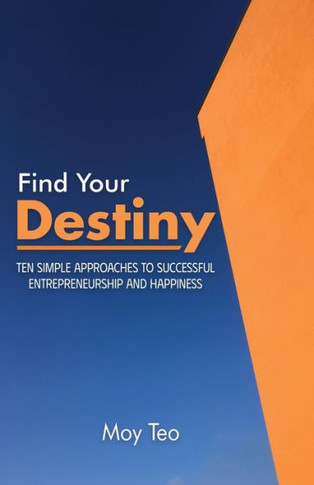 Find Your Destiny: Ten Simple Approaches to Successful Entrepreneurship and Happiness
