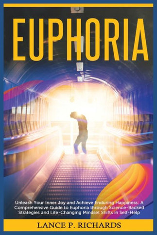 Euphoria: Unleash Your Inner Joy and Achieve Enduring Happiness: A Comprehensive Guide to Euphoria through Science-Backed Strate