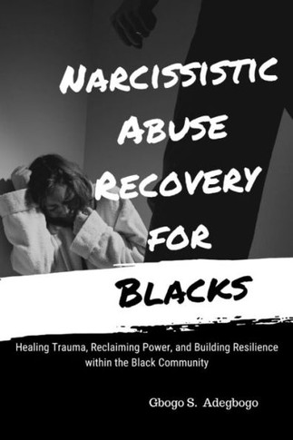 Narcissistic Abuse Recovery for Blacks: Healing Trauma, Reclaiming Power, and Building Resilience within the Black Community
