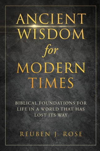 Ancient Wisdom for Modern Times: Biblical Foundations for Life in a World that has Lost its Way: Biblical Foundations for Life in a World