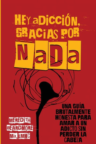 Hey Adicci?, Gracias por NADA: Una Gu? Brutalmente Honesta para Amar a un Adicto Sin Perder la Cabeza