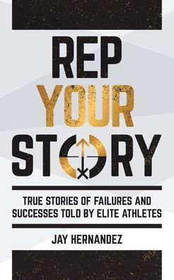 Rep Your Story: True Stories of Failures and Successes Told By Elite Athletes