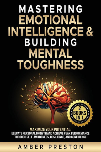 Mastering Emotional Intelligence & Building Mental Toughness: 2 books-in-1: Maximize Your Potential: Elevate Personal Growth & Achieve Peak Performanc