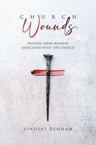 Church Wounds: Healing From Wounds Associated With The Church