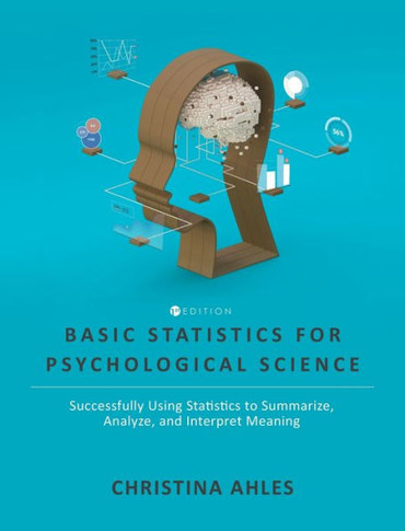 Basic Statistics for Psychological Science: Successfully Using Statistics to Summarize, Analyze, and Interpret Meaning