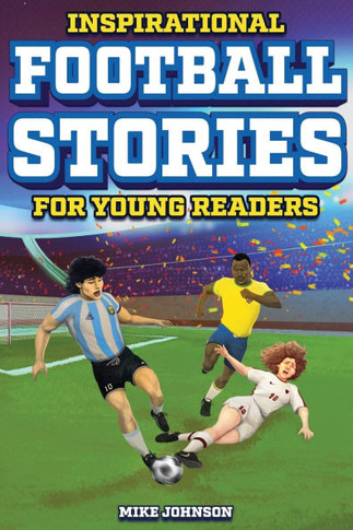 Inspirational Football Stories for Young Readers: 12 Unbelievable True Tales to Inspire and Amaze Young Football Lovers