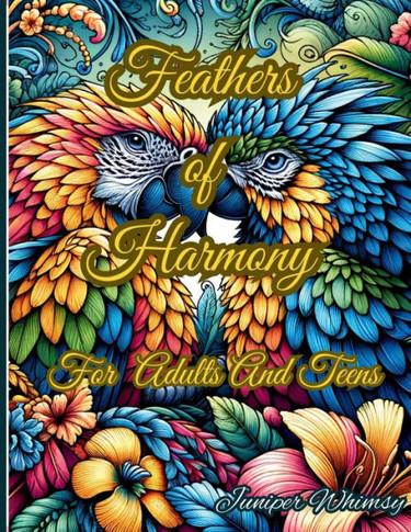 Feathers of Harmony A Birds Coloring Book for Adults And Teens: Unleash Your Creativity with Vibrant Bird Illustrations - A Relaxing Coloring Book for