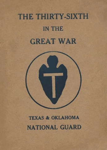 The Thirty-Sixth Infantry Division In The Great War Unit History: A WW1 36th Division Unit History On The Texas & Oklahoma National Guard: A WW1 36th