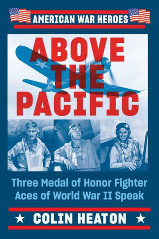 Above The Pacific: Three Medal Of Honor Fighter Aces Of World War Ii Speak (American War Heroes)