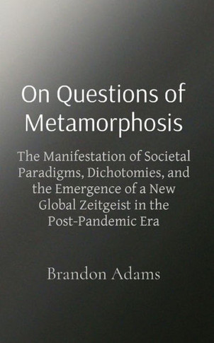 On Questions of Metamorphosis: The Manifestation of Societal Paradigms, Dichotomies, and the Emergence of a New Global Zeitgeist in the Post-Pandemic - Large Print