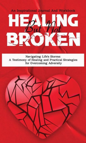 Healing But Not Broken: Navigating Life's Storms A Testimony of Healing and Practical Strategies for Overcoming Adversity