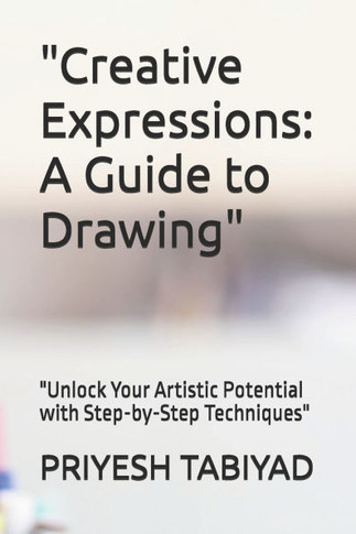 ""Creative Expressions: A Guide to Drawing"" ""Unlock Your Artistic Potential with Step-by-Step Techniques""