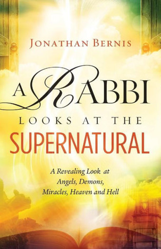 A Rabbi Looks At The Supernatural: A Revealing Look At Angels, Demons, Miracles, Heaven And Hell
