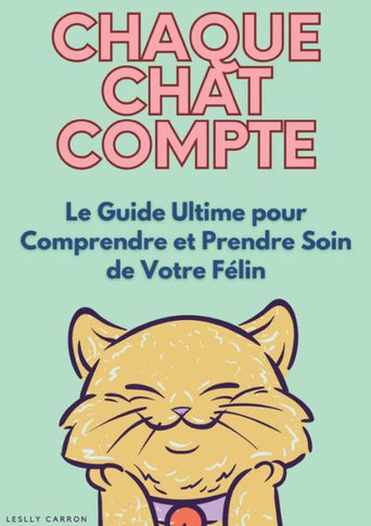 Chaque chat compte: Le Guide Ultime pour Comprendre et Prendre Soin de Votre Félin