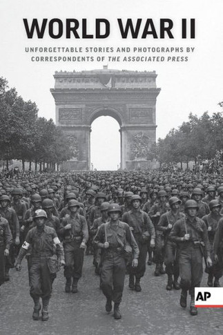 World War Ii: Unforgettable Stories And Photographs By Correspondents Of The Associated Press