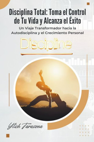 Disciplina Total: Toma el Control de Tu Vida y Alcanza el Éxito