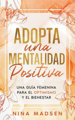 Adopta una Mentalidad Positiva: Una Guía Femenina Para el Optimismo y el Bienestar