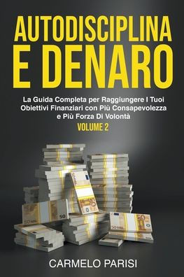 Autodisciplina e denaro: La guida completa per raggiungere i tuoi obiettivi finanziari con più consapevolezza e più forza di volontà. Volume 2