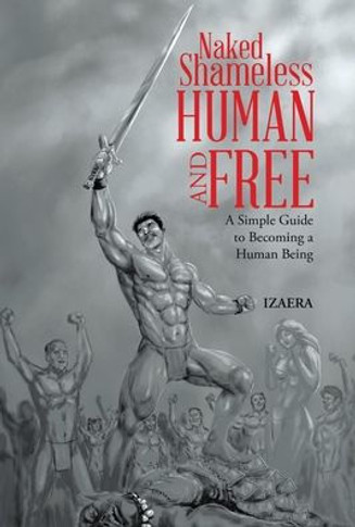 Naked Shameless Human and FREE: A Simple Guide to Becoming a Human Being