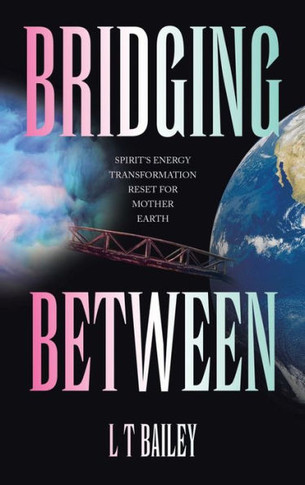 Bridging Between: Spirit's Energy Transformation Reset for Mother Earth