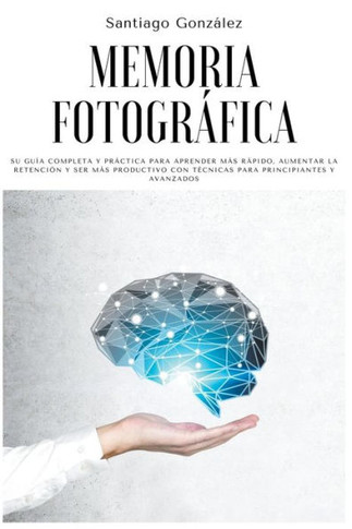 Memoria fotográfica: Su guía completa y práctica para aprender más rápido, aumentar la retención y ser más productivo con técnicas para pri