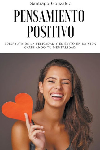 Pensamiento positivo: ¡Disfruta de la felicidad y el éxito en la vida cambiando tu mentalidad!