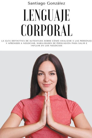 Lenguaje corporal: La guía definitiva de autoayuda sobre cómo analizar a las personas y aprender a negociar, habilidades de persuasión pa
