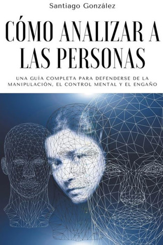 Cómo analizar a las personas: Una Guía Completa para Defenderse de la Manipulación, el Control Mental y el Engaño