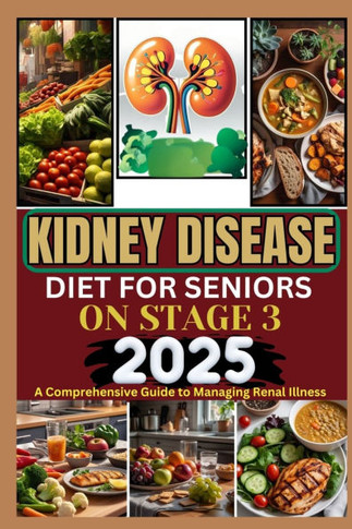 Kidney Disease Diet for Seniors on Stage 3 2025: A Comprehensive Guide to Managing Renal Illness