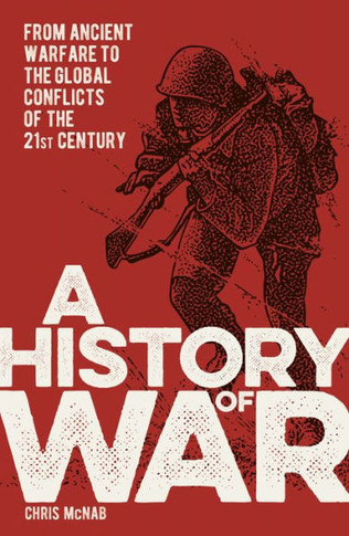 A History Of War: From Ancient Warfare To The Global Conflicts Of The 21St Century